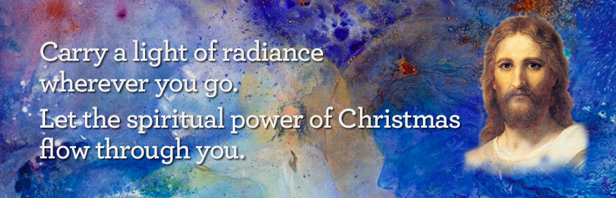 Carry a light of radiance wherever you go. Let the spiriual power of Christmas flow through you.